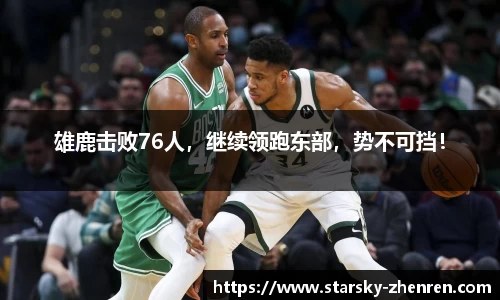 雄鹿击败76人，继续领跑东部，势不可挡！