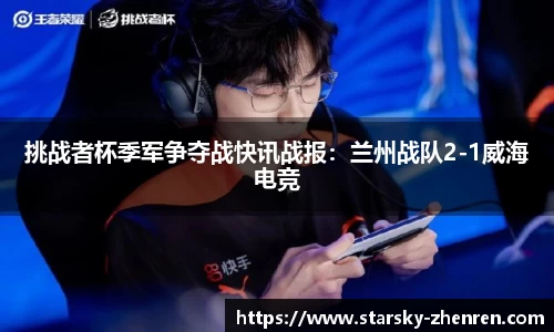 挑战者杯季军争夺战快讯战报：兰州战队2-1威海电竞